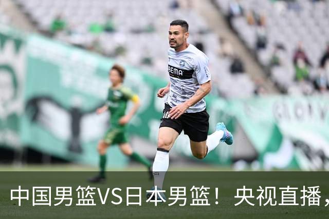 中国男篮VS日本男篮！央视直播，主教练郭士强回应，韩国媒体发声